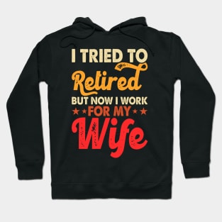 I Tired To Retired But Now I Work For My Wife T shirt For Women Hoodie